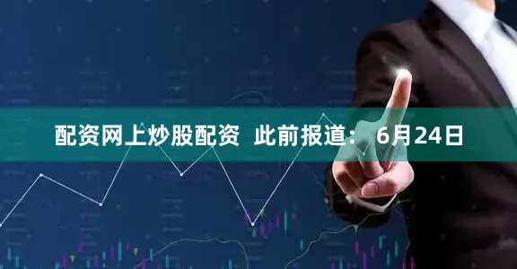 配资网上炒股配资  　　此前报道： 　　6月24日
