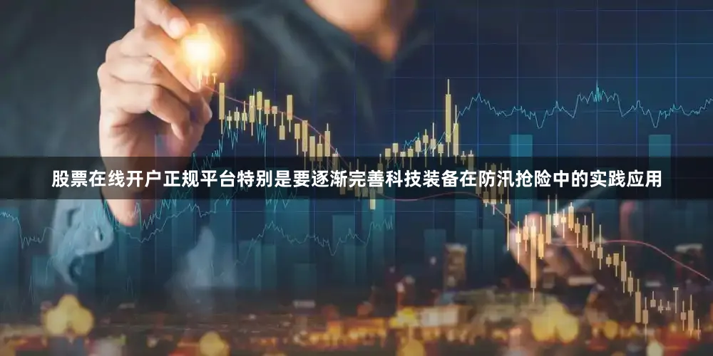 股票在线开户正规平台特别是要逐渐完善科技装备在防汛抢险中的实践应用