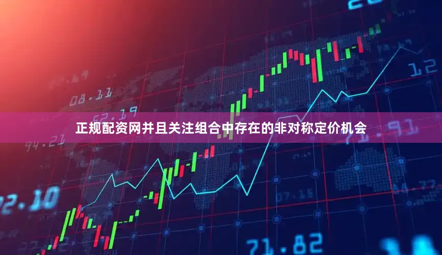 正规配资网并且关注组合中存在的非对称定价机会