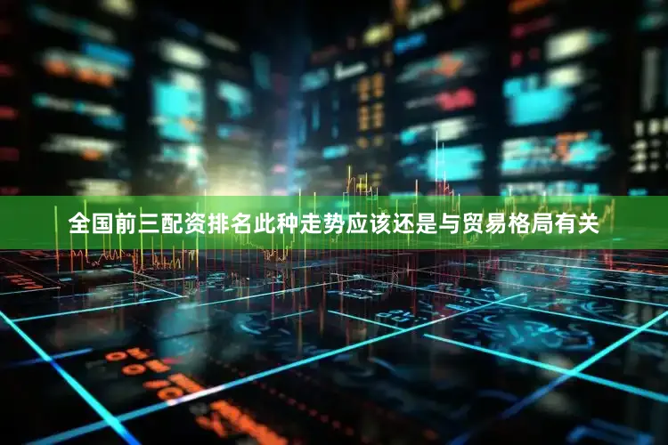全国前三配资排名此种走势应该还是与贸易格局有关