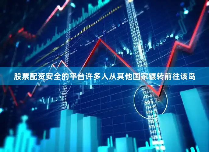 股票配资安全的平台许多人从其他国家辗转前往该岛