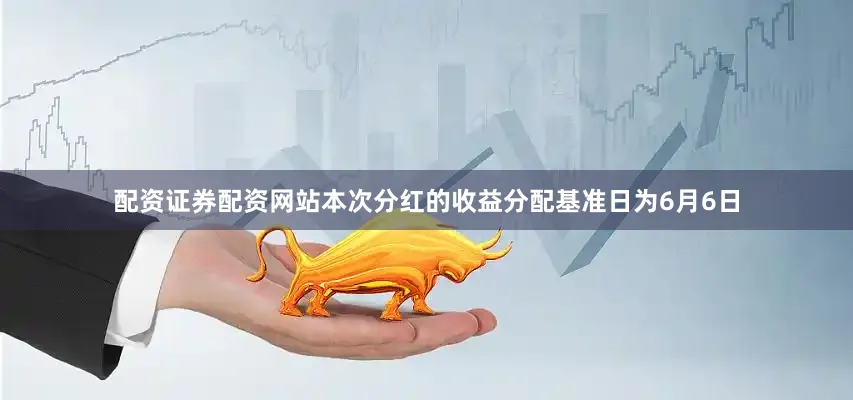 配资证券配资网站本次分红的收益分配基准日为6月6日