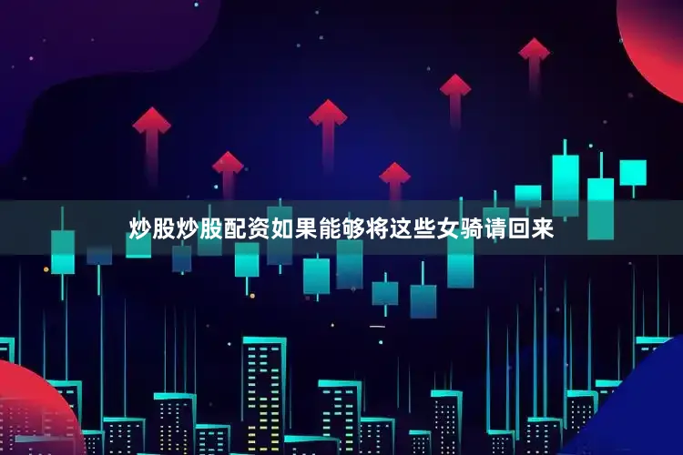 炒股炒股配资如果能够将这些女骑请回来