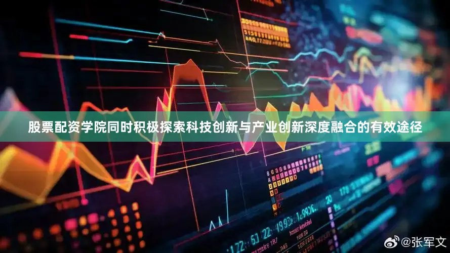 股票配资学院同时积极探索科技创新与产业创新深度融合的有效途径
