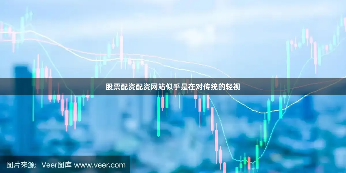 股票配资配资网站似乎是在对传统的轻视