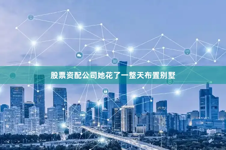股票资配公司她花了一整天布置别墅