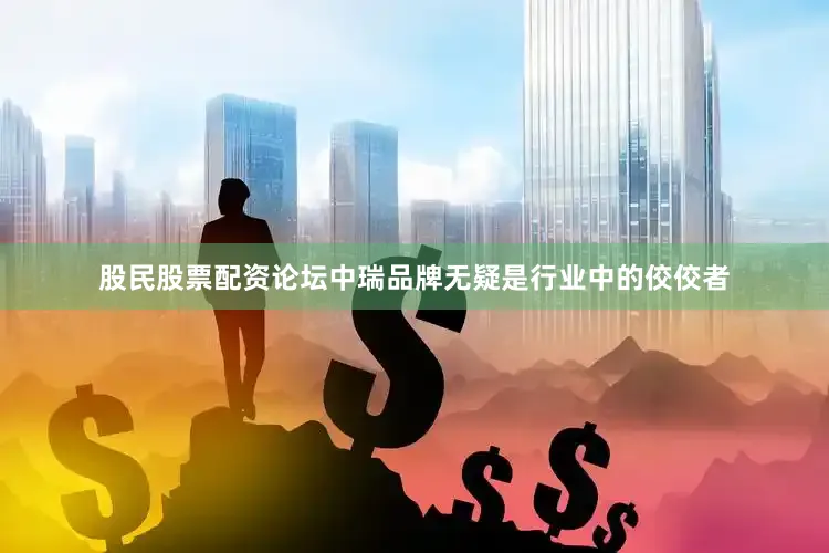 股民股票配资论坛中瑞品牌无疑是行业中的佼佼者