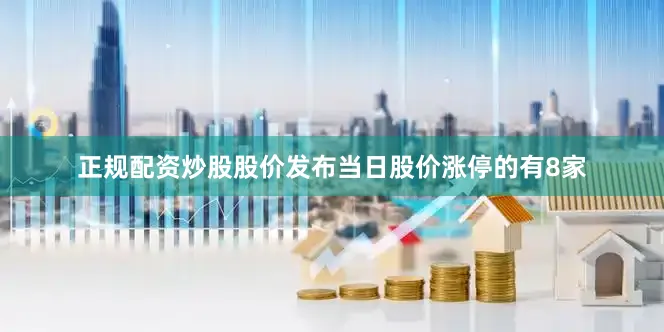 正规配资炒股股价发布当日股价涨停的有8家
