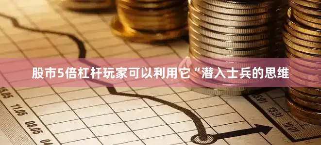 股市5倍杠杆玩家可以利用它“潜入士兵的思维
