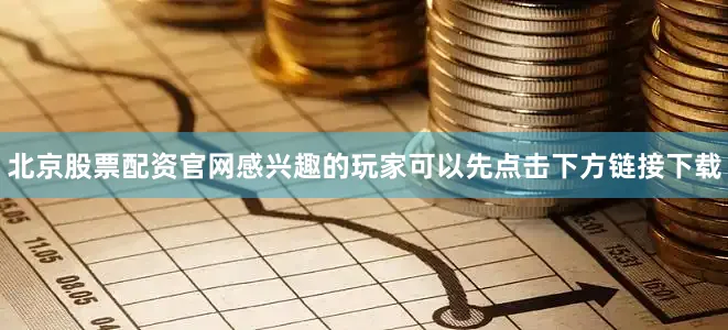 北京股票配资官网感兴趣的玩家可以先点击下方链接下载