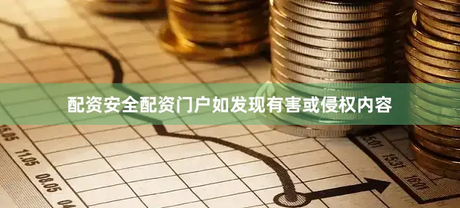 配资安全配资门户如发现有害或侵权内容
