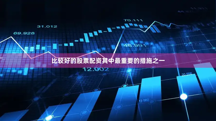 比较好的股票配资其中最重要的措施之一