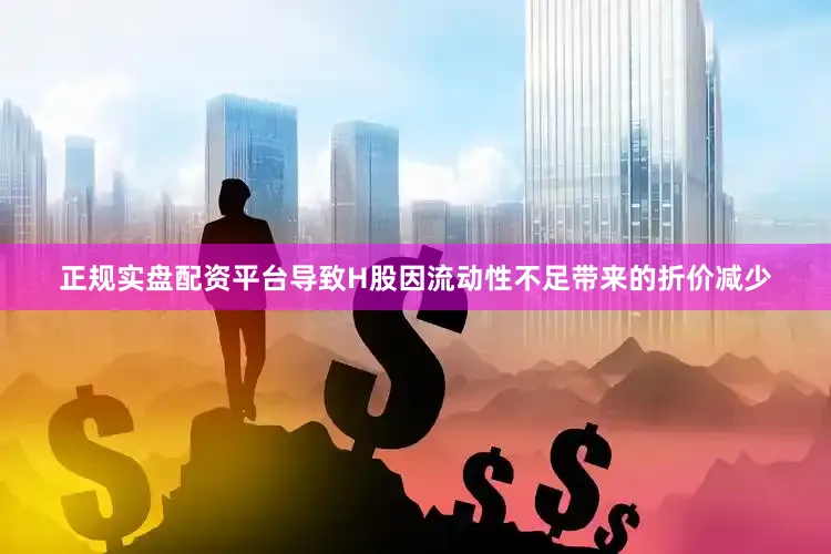 正规实盘配资平台导致H股因流动性不足带来的折价减少