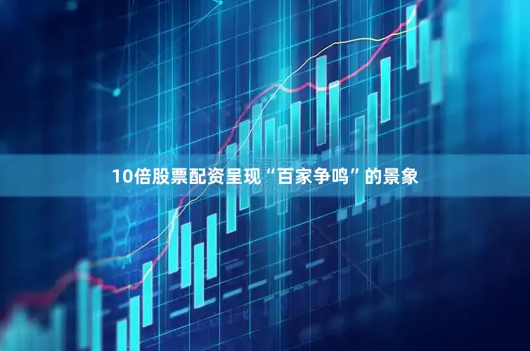 10倍股票配资呈现“百家争鸣”的景象