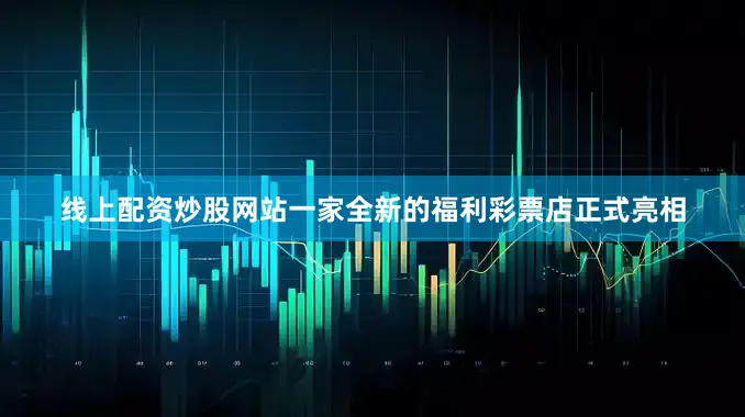 线上配资炒股网站一家全新的福利彩票店正式亮相