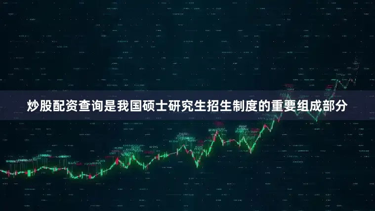 炒股配资查询是我国硕士研究生招生制度的重要组成部分