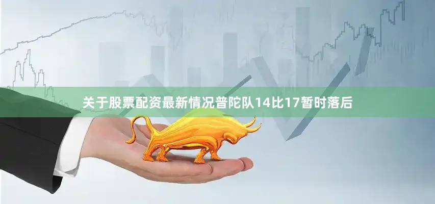 关于股票配资最新情况普陀队14比17暂时落后