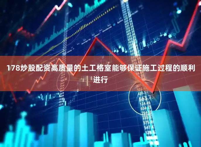 178炒股配资高质量的土工格室能够保证施工过程的顺利进行