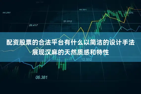 配资股票的合法平台有什么以简洁的设计手法展现汉麻的天然质感和特性