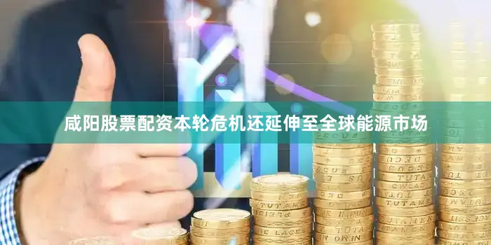 咸阳股票配资本轮危机还延伸至全球能源市场