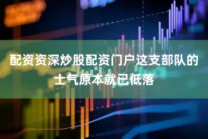 配资资深炒股配资门户这支部队的士气原本就已低落