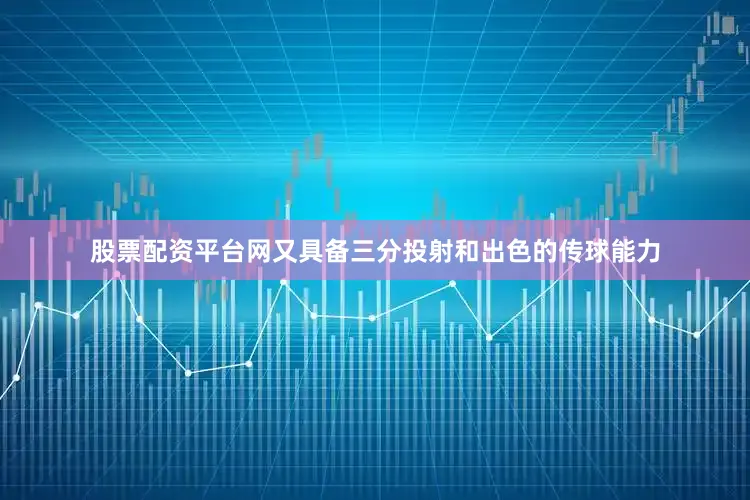 股票配资平台网又具备三分投射和出色的传球能力