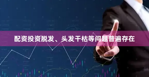 配资投资脱发、头发干枯等问题普遍存在