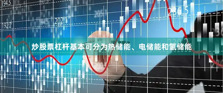 炒股票杠杆基本可分为热储能、电储能和氢储能