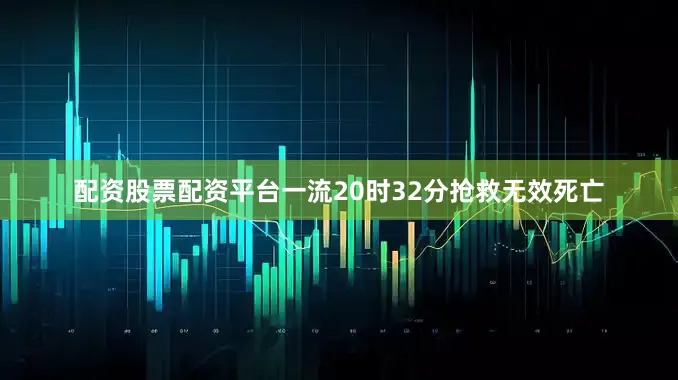配资股票配资平台一流20时32分抢救无效死亡