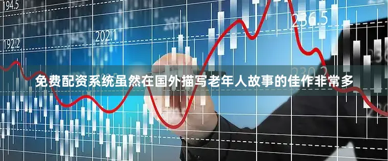 免费配资系统虽然在国外描写老年人故事的佳作非常多