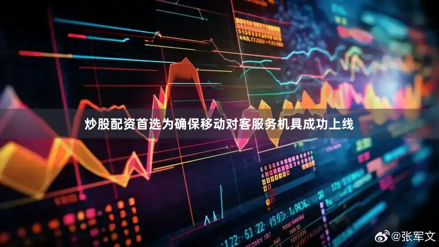 炒股配资首选为确保移动对客服务机具成功上线