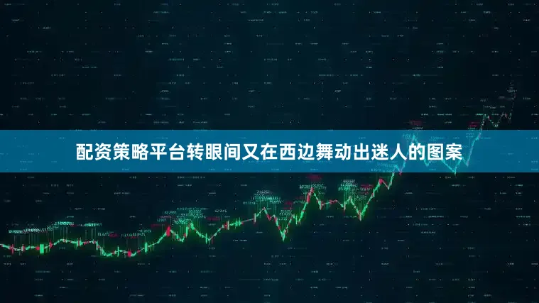配资策略平台转眼间又在西边舞动出迷人的图案