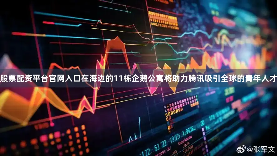 股票配资平台官网入口在海边的11栋企鹅公寓将助力腾讯吸引全球的青年人才
