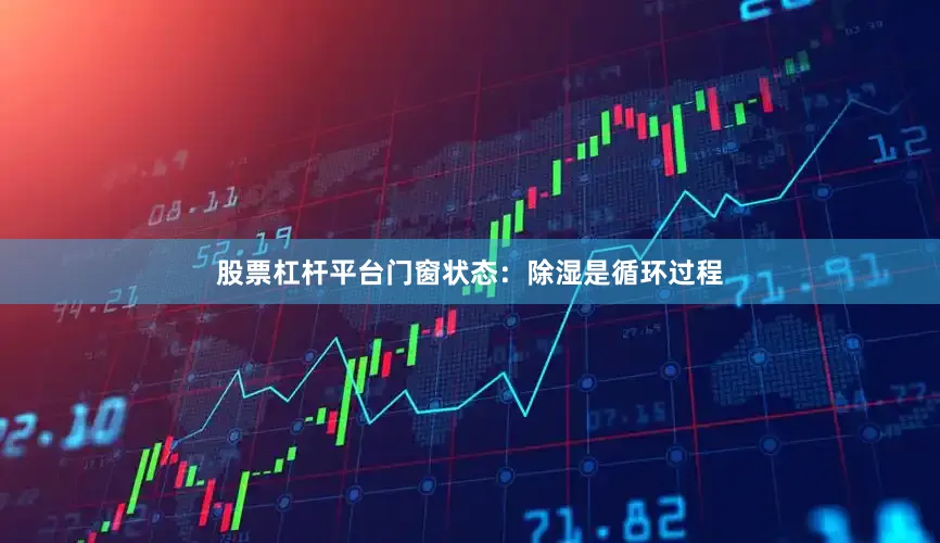 股票杠杆平台门窗状态：除湿是循环过程