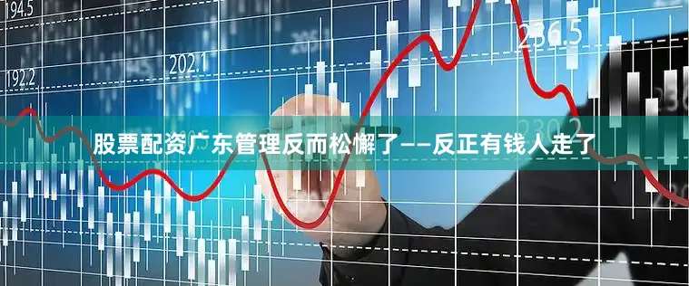 股票配资广东管理反而松懈了——反正有钱人走了