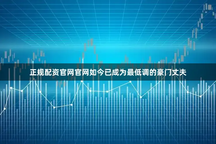 正规配资官网官网如今已成为最低调的豪门丈夫