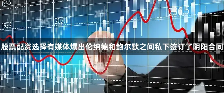 股票配资选择有媒体爆出伦纳德和鲍尔默之间私下签订了阴阳合同