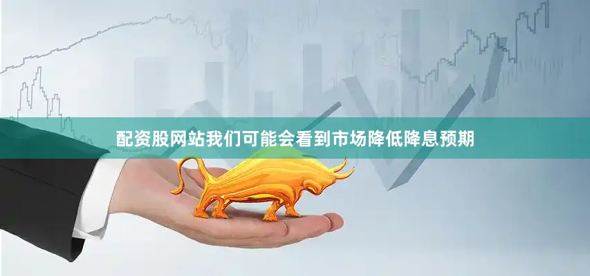 配资股网站我们可能会看到市场降低降息预期