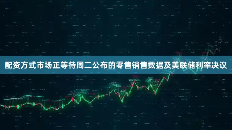 配资方式市场正等待周二公布的零售销售数据及美联储利率决议