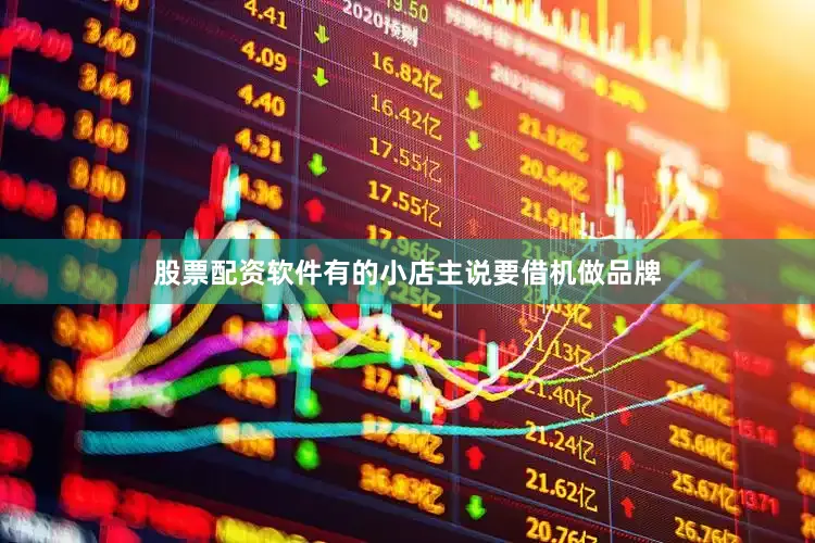 股票配资软件有的小店主说要借机做品牌