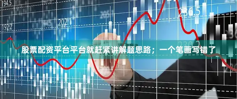 股票配资平台平台就赶紧讲解题思路；一个笔画写错了