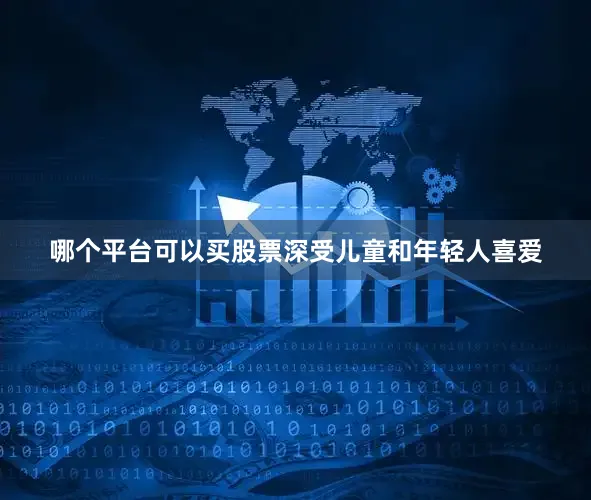 哪个平台可以买股票深受儿童和年轻人喜爱