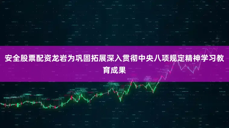 安全股票配资龙岩为巩固拓展深入贯彻中央八项规定精神学习教育成果