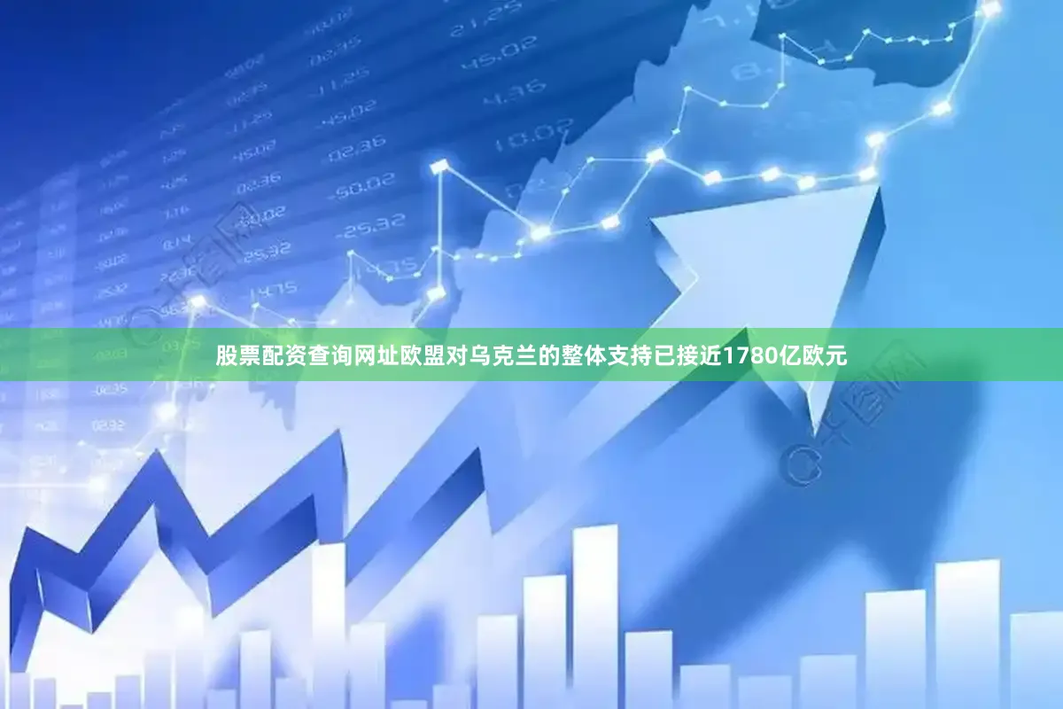 股票配资查询网址欧盟对乌克兰的整体支持已接近1780亿欧元