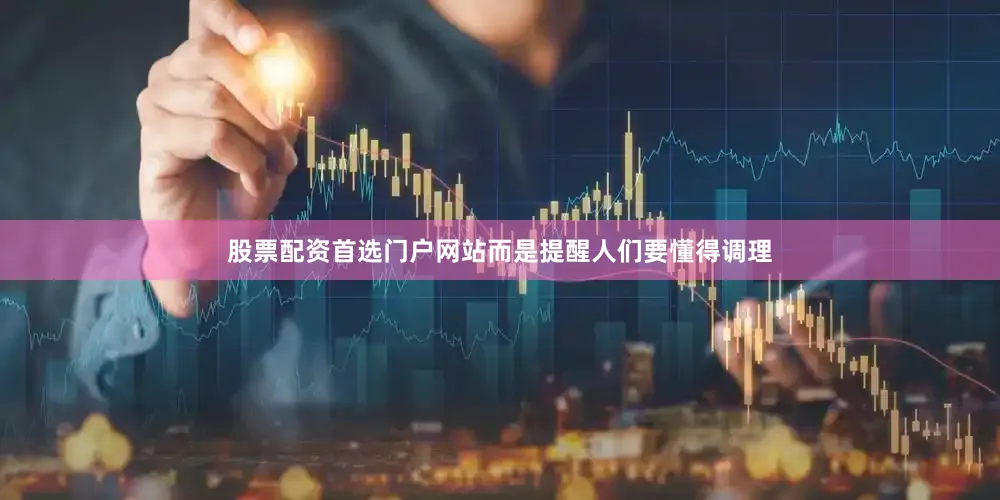 股票配资首选门户网站而是提醒人们要懂得调理