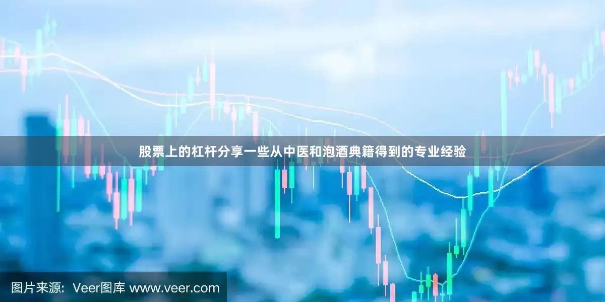 股票上的杠杆分享一些从中医和泡酒典籍得到的专业经验