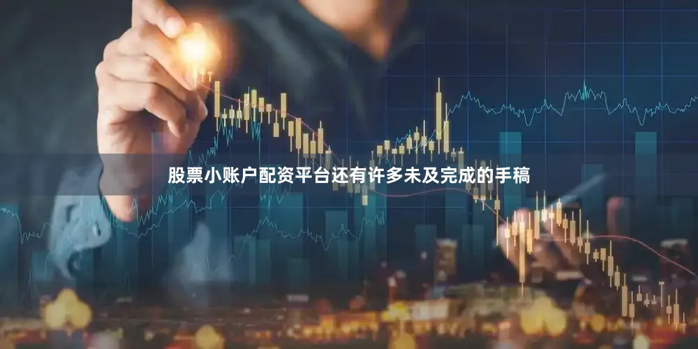 股票小账户配资平台还有许多未及完成的手稿