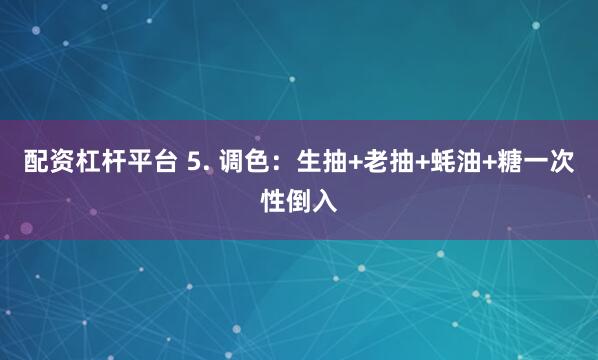 配资杠杆平台 5. 调色：生抽+老抽+蚝油+糖一次性倒入