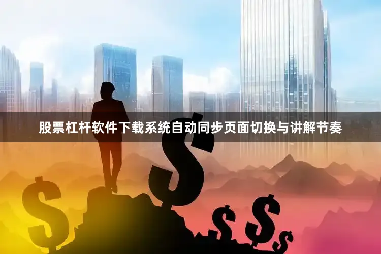 股票杠杆软件下载系统自动同步页面切换与讲解节奏
