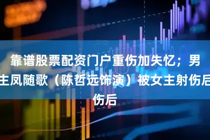 靠谱股票配资门户重伤加失忆；男主凤随歌（陈哲远饰演）被女主射伤后